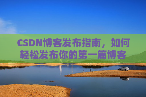 CSDN博客发布指南，如何轻松发布你的第一篇博客